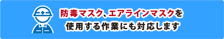 防毒マスク、エアラインマスクを使用する作業にも対応します